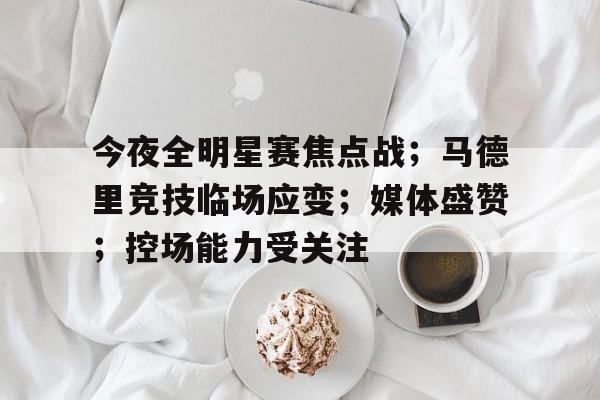 有礼投注-今夜全明星赛焦点战；马德里竞技临场应变；媒体盛赞；控场能力受关注的简单介绍